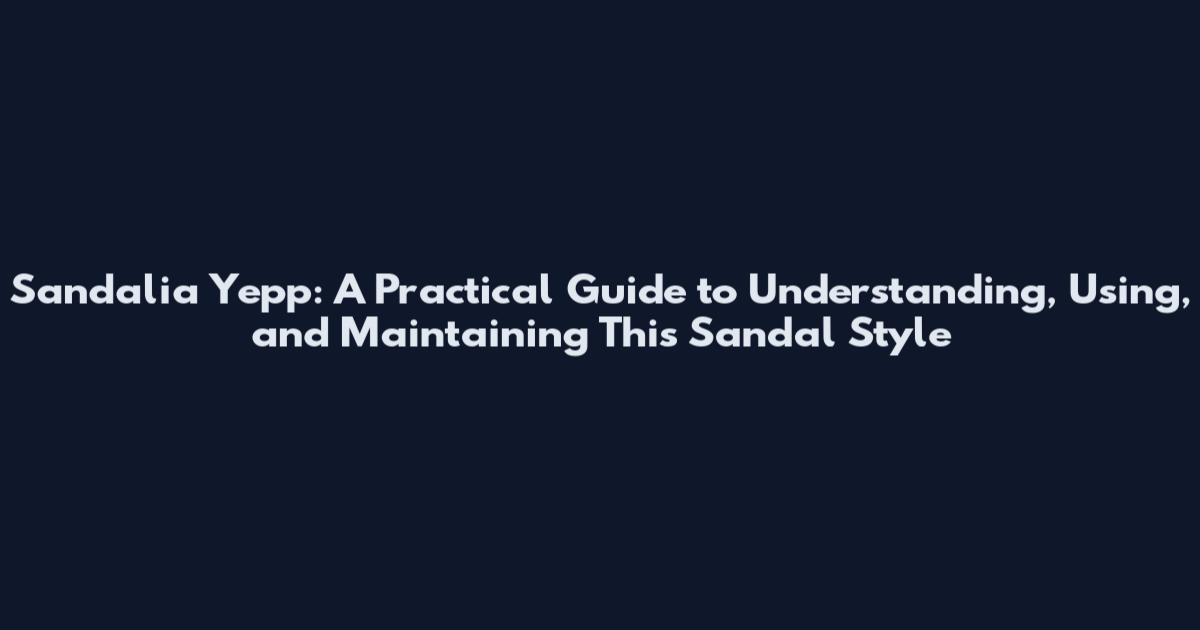 Sandalia Yepp: A Practical Guide to Understanding, Using, and Maintaining This Sandal Style