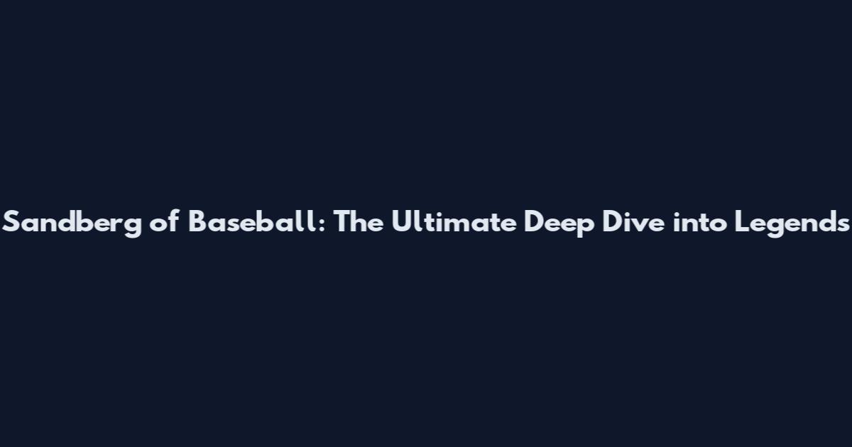 Sandberg of Baseball: The Ultimate Deep Dive into Legends