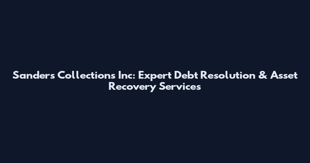 Sanders Collections Inc: Expert Debt Resolution & Asset Recovery Services