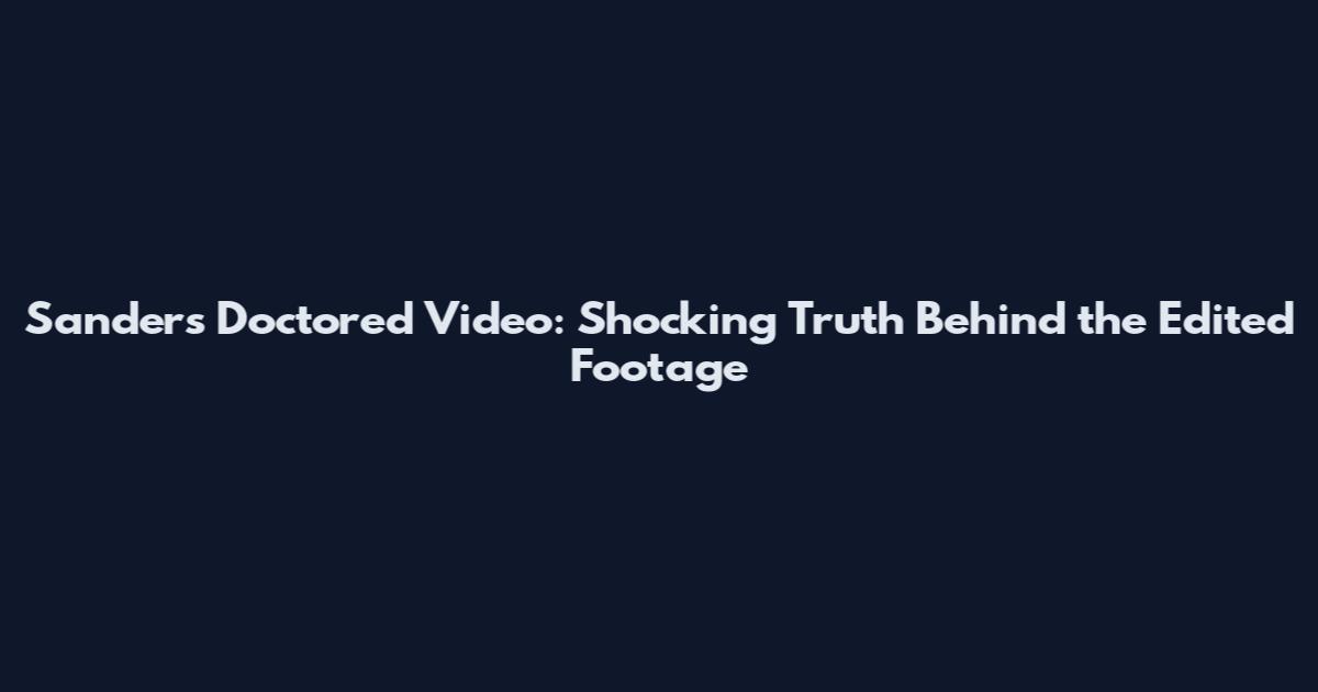 Sanders Doctored Video: Shocking Truth Behind the Edited Footage