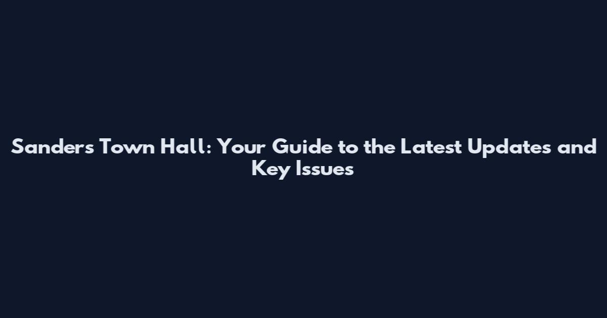 Sanders Town Hall: Your Guide to the Latest Updates and Key Issues