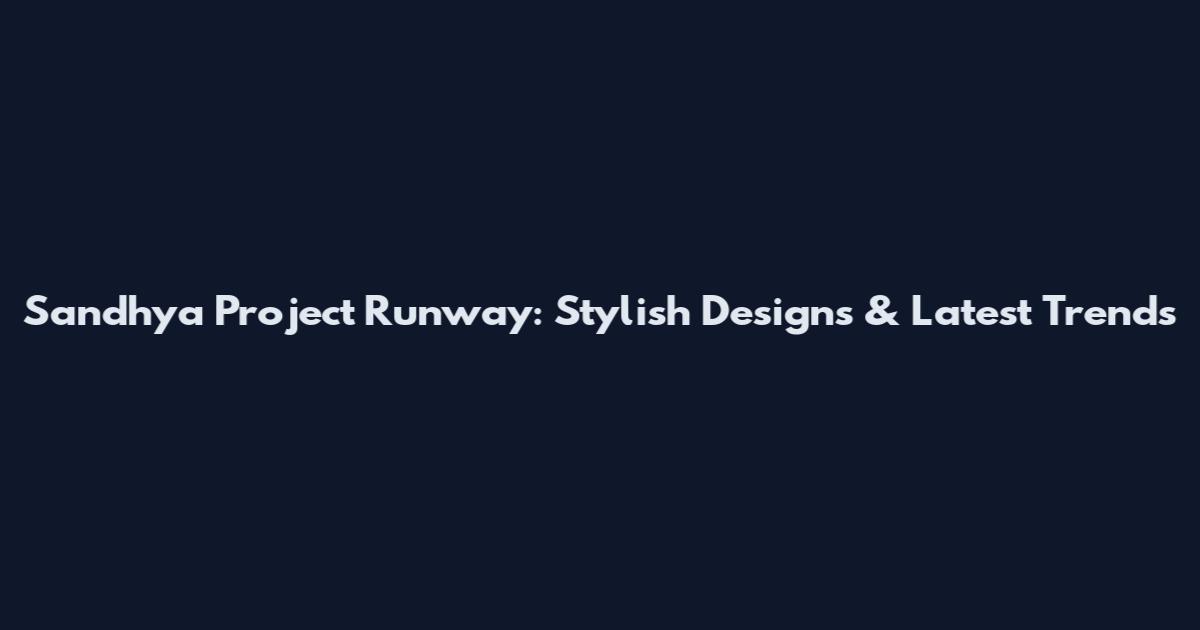Sandhya Project Runway: Stylish Designs & Latest Trends