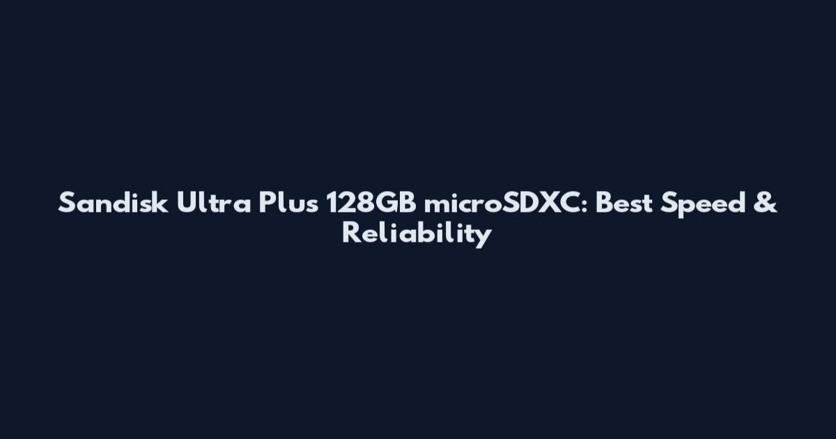 Sandisk Ultra Plus 128GB microSDXC: Best Speed & Reliability