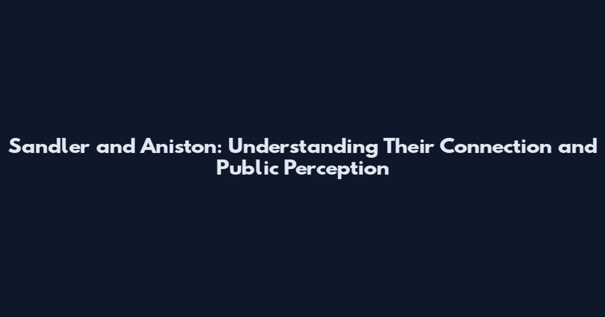Sandler and Aniston: Understanding Their Connection and Public Perception