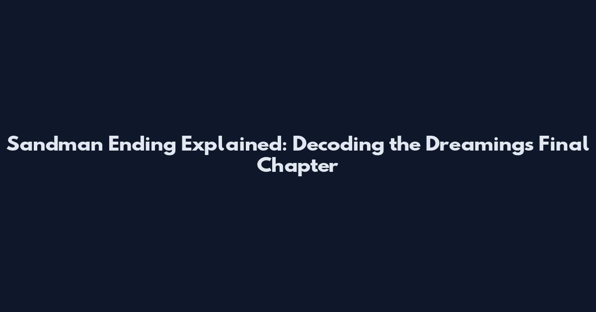 Sandman Ending Explained: Decoding the Dreaming's Final Chapter