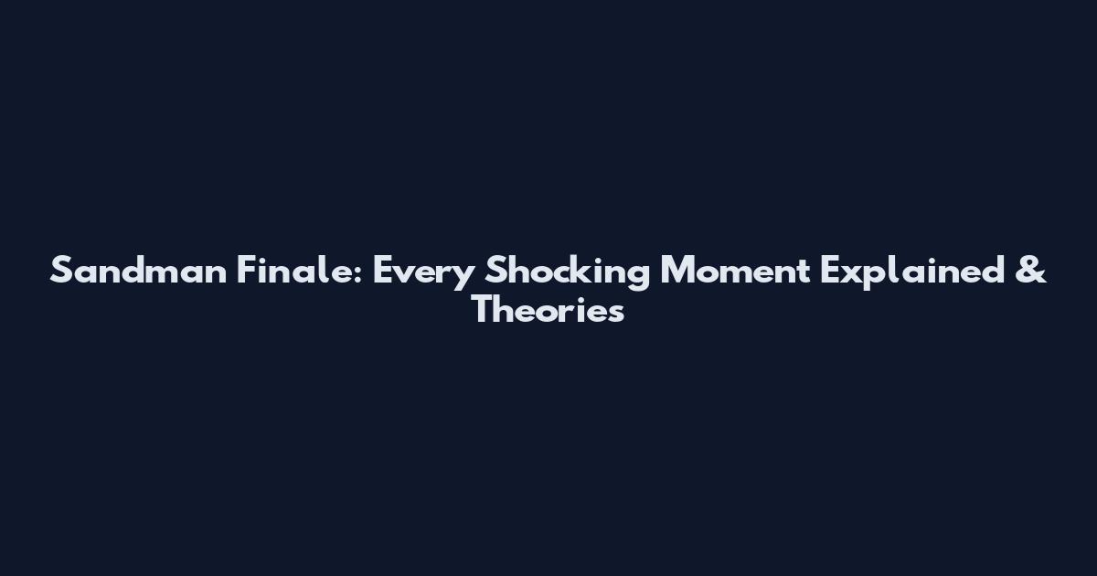 Sandman Finale: Every Shocking Moment Explained & Theories
