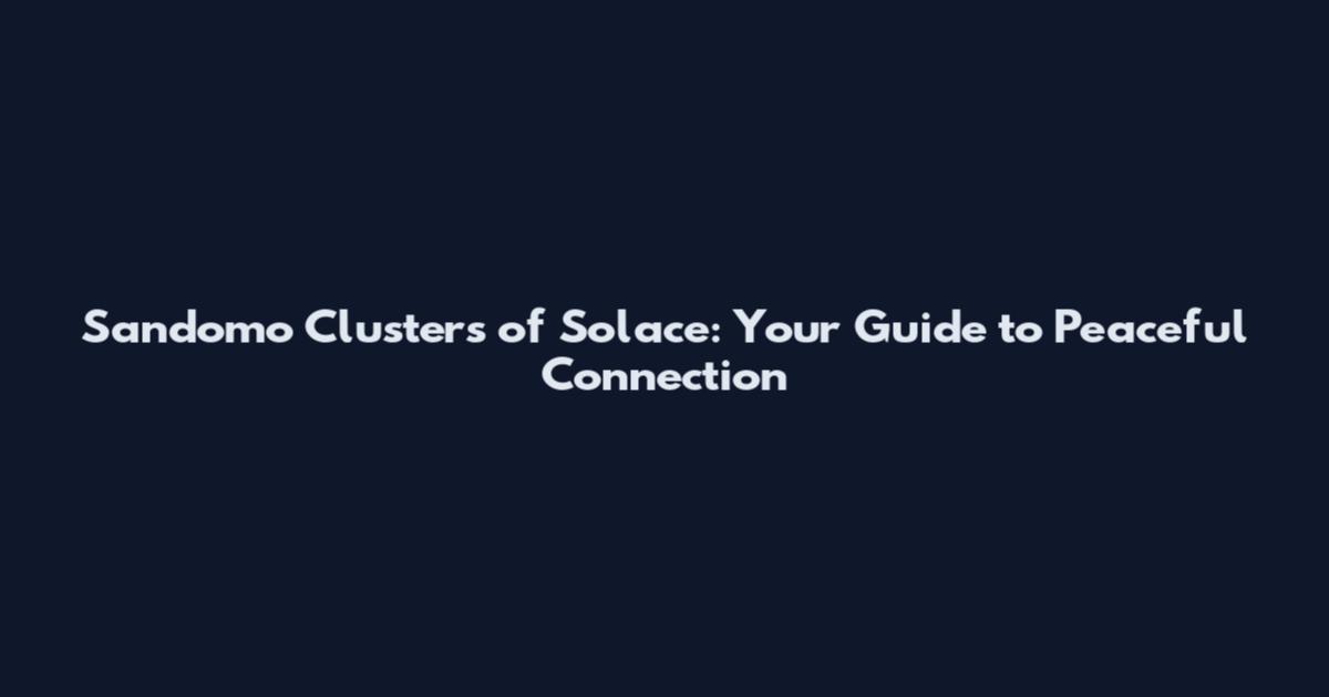 Sandomo Clusters of Solace: Your Guide to Peaceful Connection