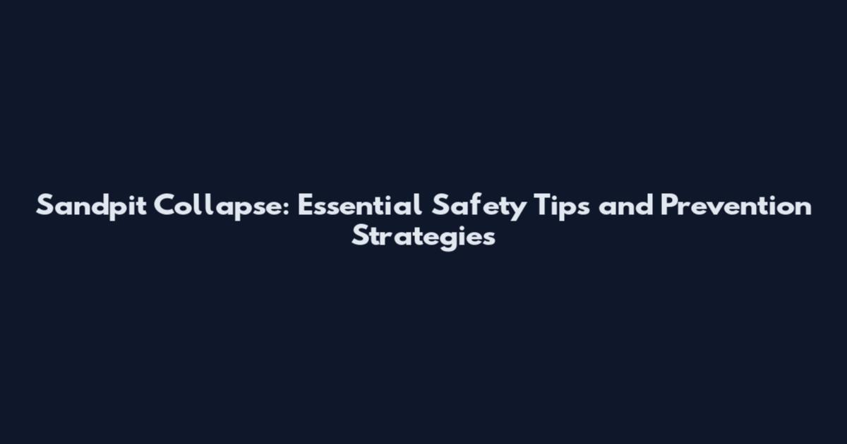 Sandpit Collapse: Essential Safety Tips and Prevention Strategies