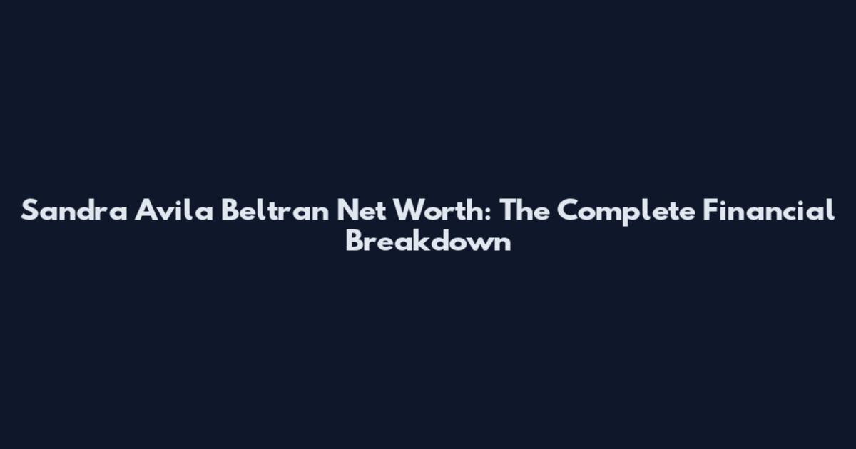 Sandra Avila Beltran Net Worth: The Complete Financial Breakdown