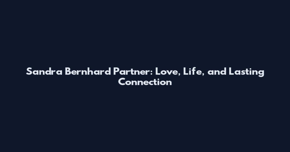 Sandra Bernhard Partner: Love, Life, and Lasting Connection
