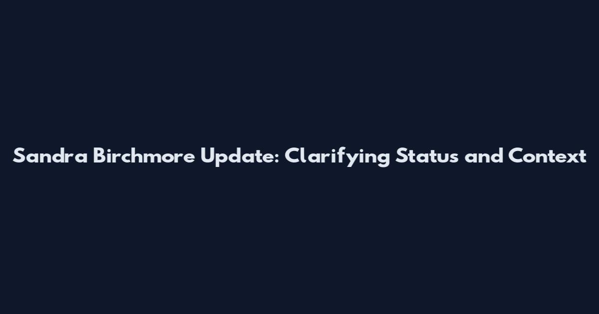 Sandra Birchmore Update: Clarifying Status and Context