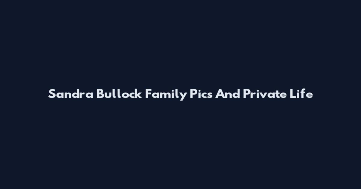 Sandra Bullock Family Pics And Private Life
