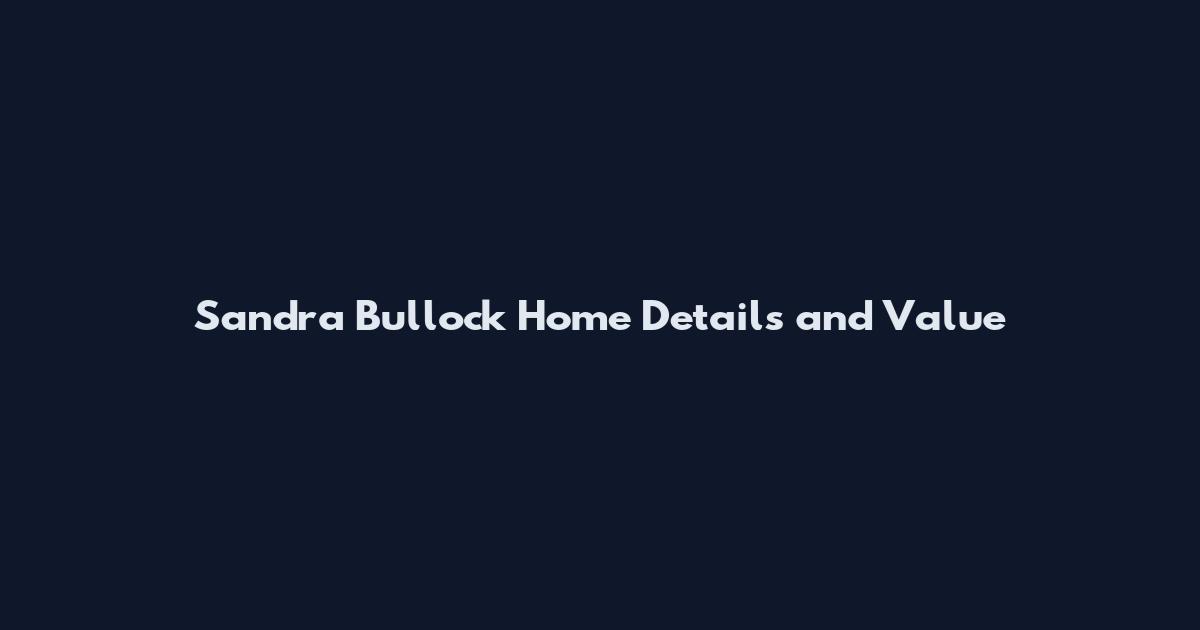 Sandra Bullock Home Details and Value