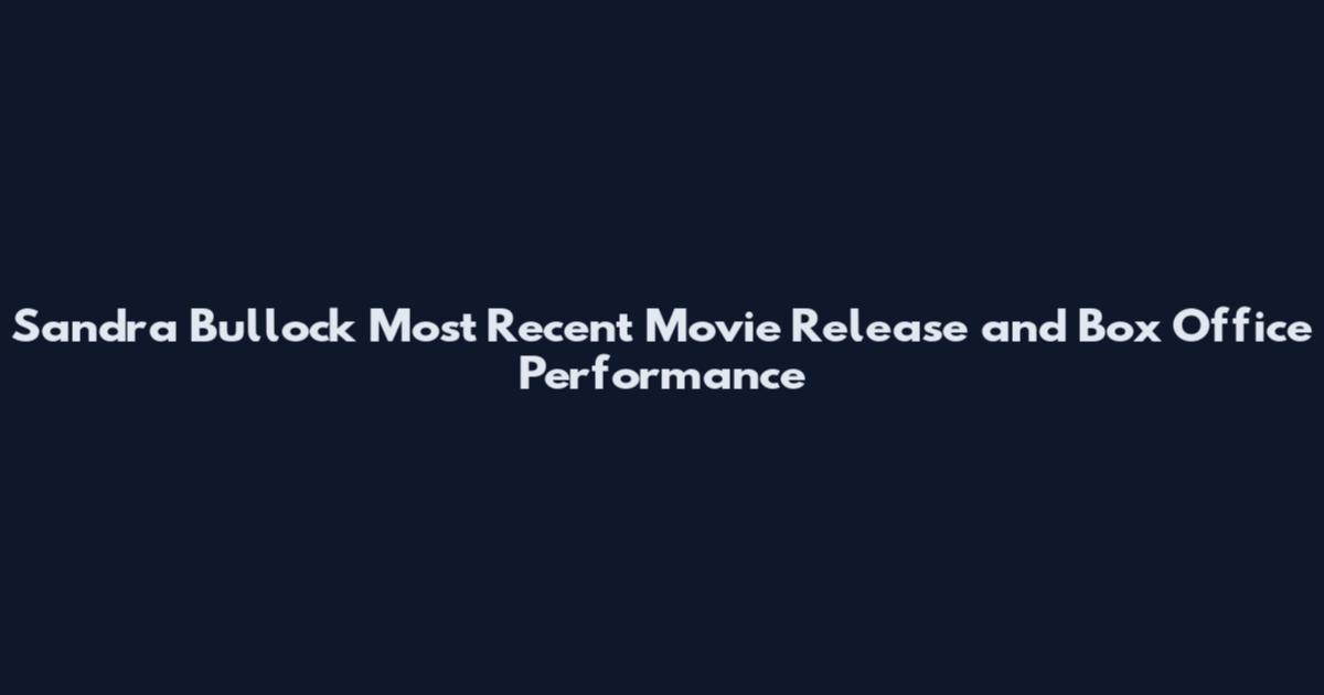 Sandra Bullock Most Recent Movie Release and Box Office Performance