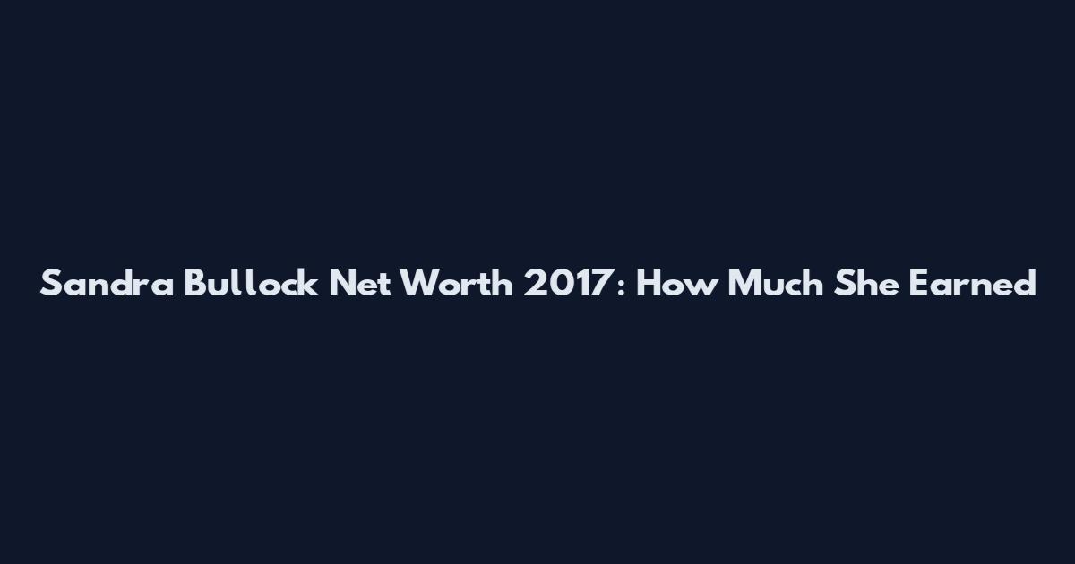 Sandra Bullock Net Worth 2017: How Much She Earned