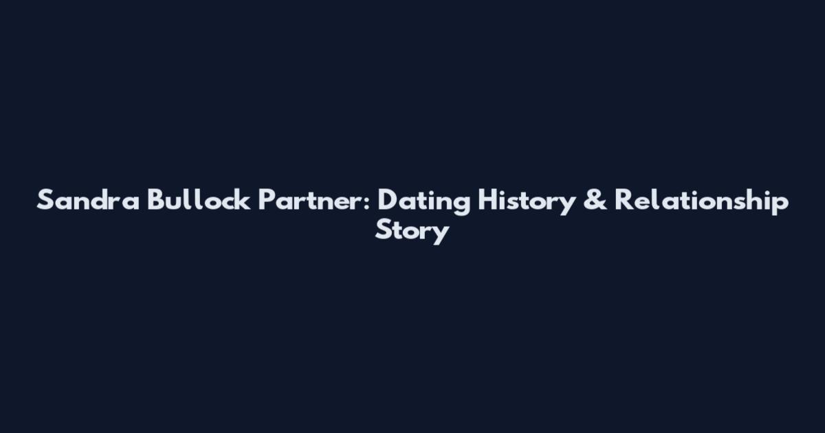 Sandra Bullock Partner: Dating History & Relationship Story