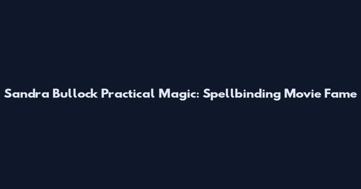 Sandra Bullock Practical Magic: Spellbinding Movie Fame