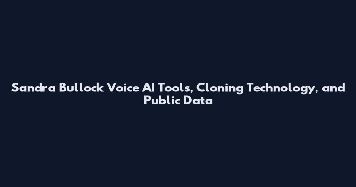 Sandra Bullock Voice AI Tools, Cloning Technology, and Public Data