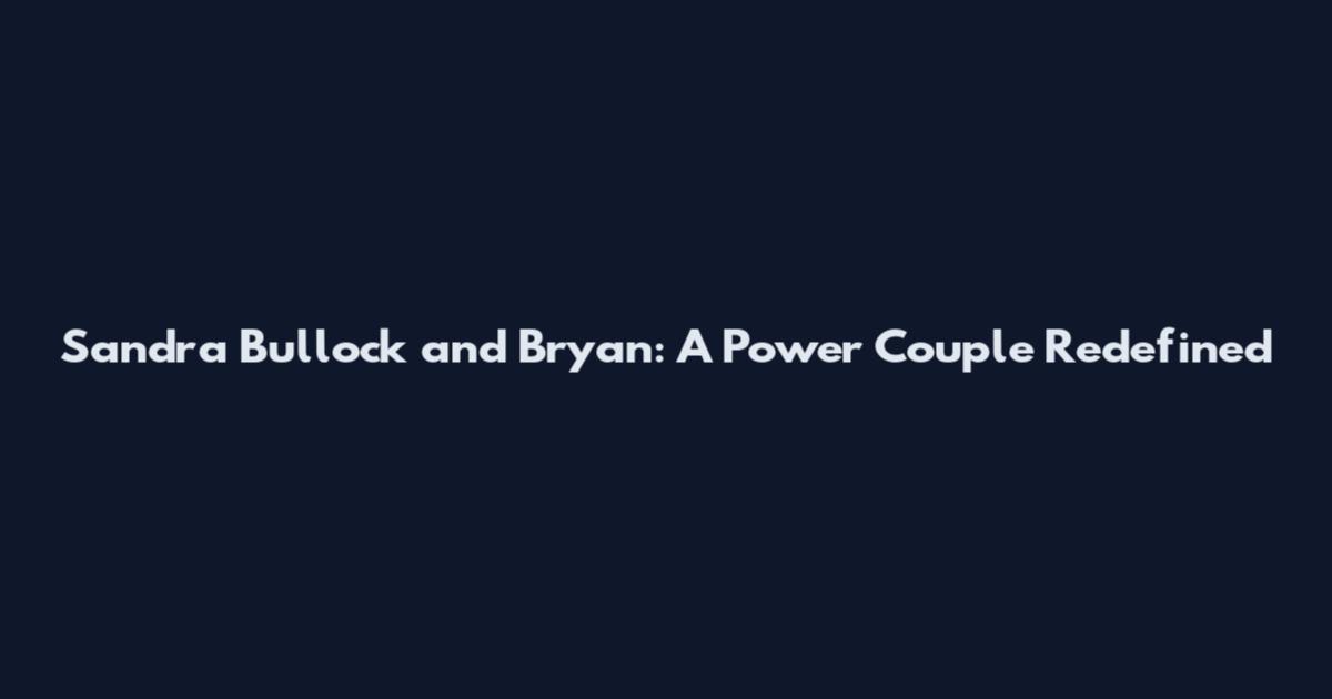 Sandra Bullock and Bryan: A Power Couple Redefined