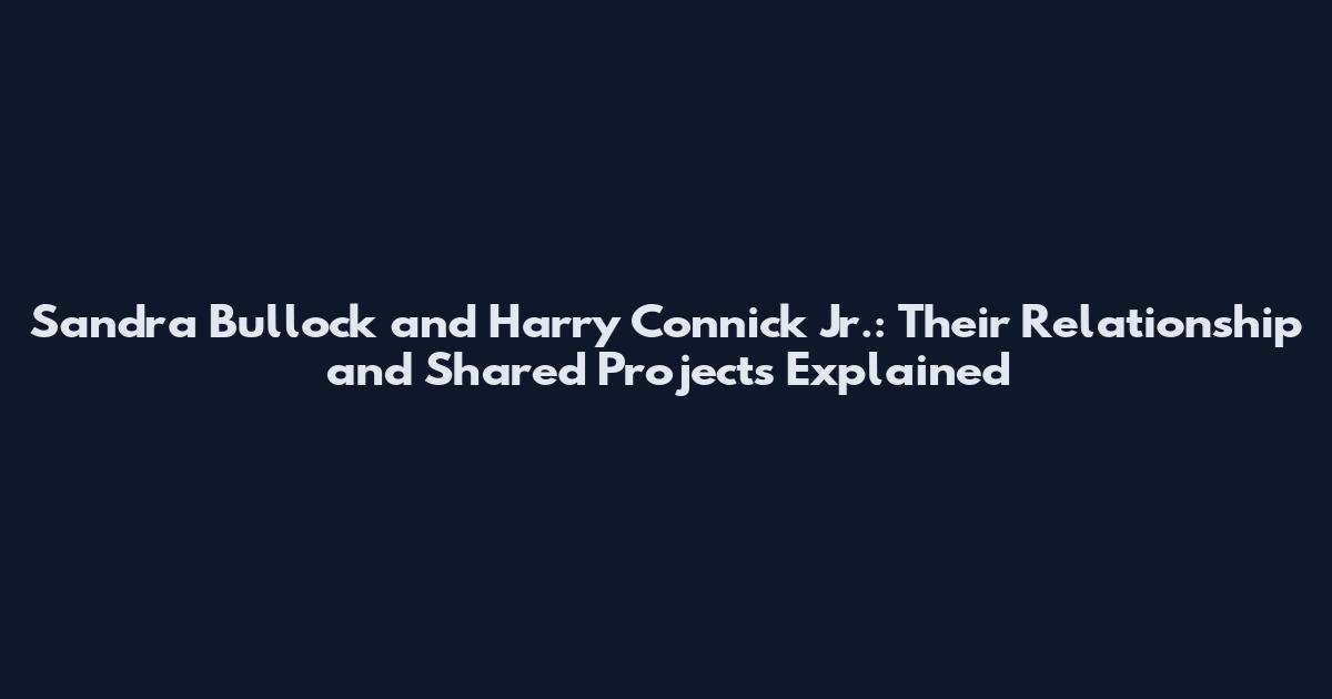 Sandra Bullock and Harry Connick Jr.: Their Relationship and Shared Projects Explained