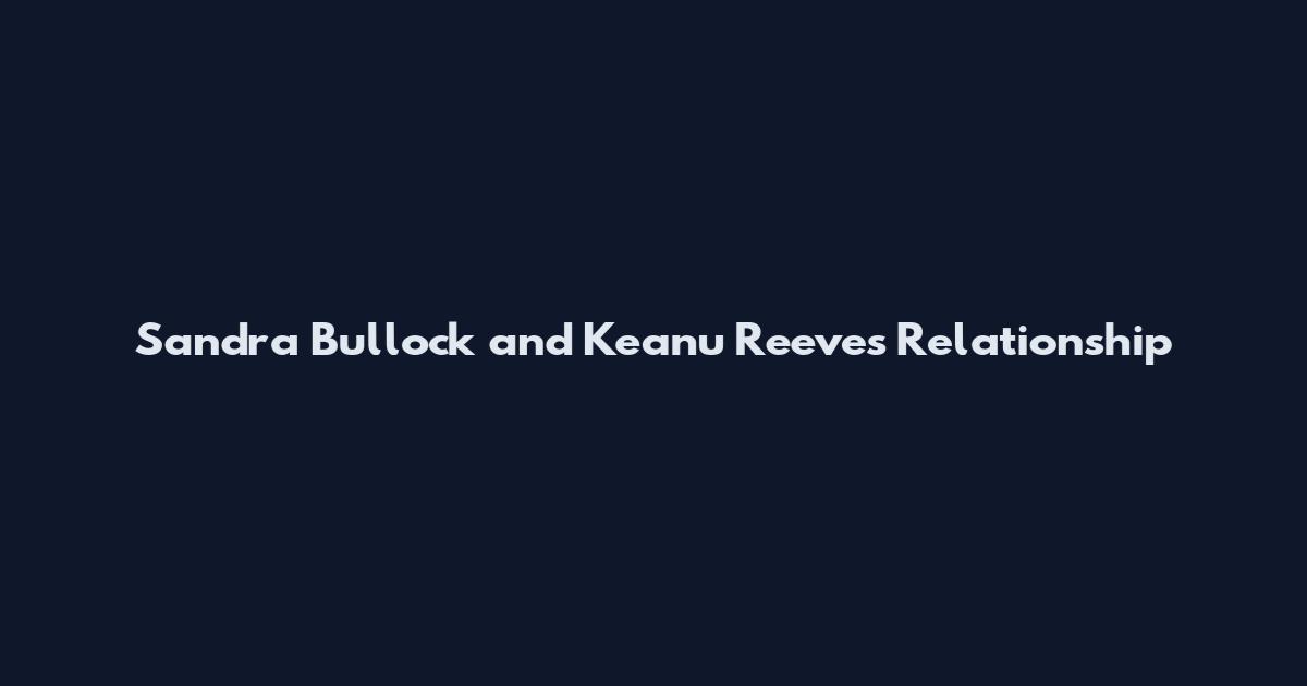 Sandra Bullock and Keanu Reeves Relationship