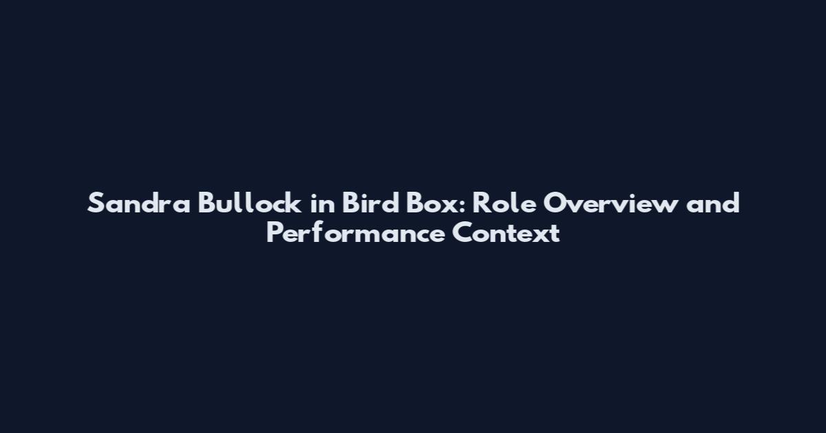 Sandra Bullock in Bird Box: Role Overview and Performance Context