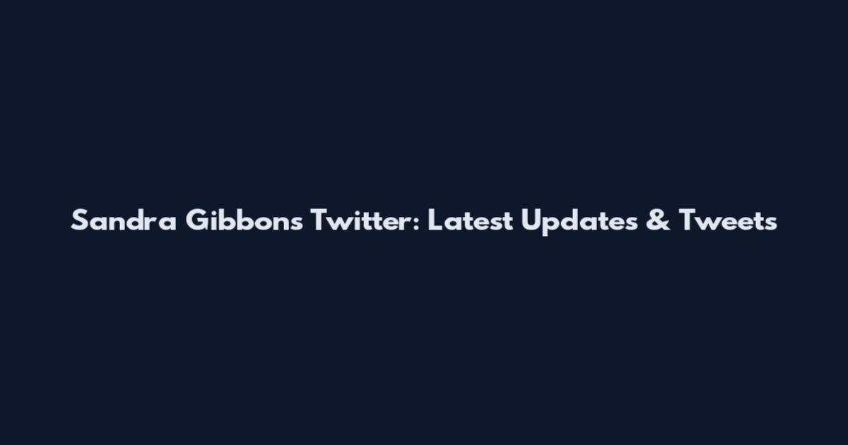 Sandra Gibbons Twitter: Latest Updates & Tweets