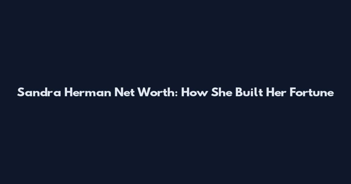 Sandra Herman Net Worth: How She Built Her Fortune