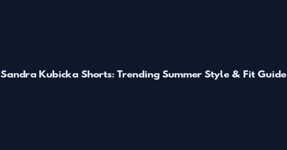 Sandra Kubicka Shorts: Trending Summer Style & Fit Guide