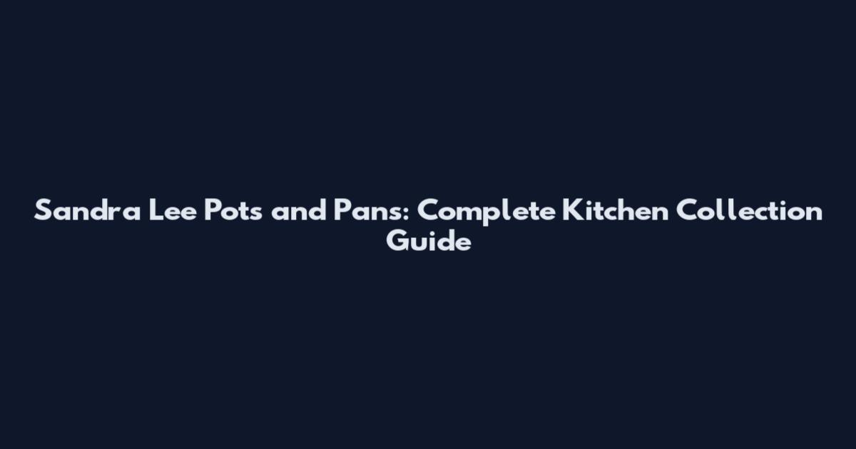 Sandra Lee Pots and Pans: Complete Kitchen Collection Guide