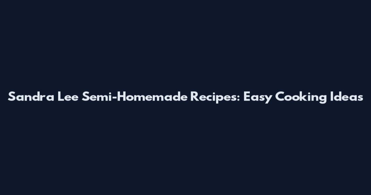 Sandra Lee Semi-Homemade Recipes: Easy Cooking Ideas