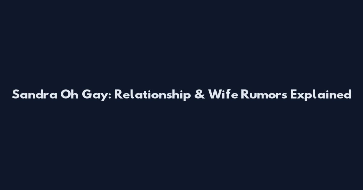 Sandra Oh Gay: Relationship & Wife Rumors Explained