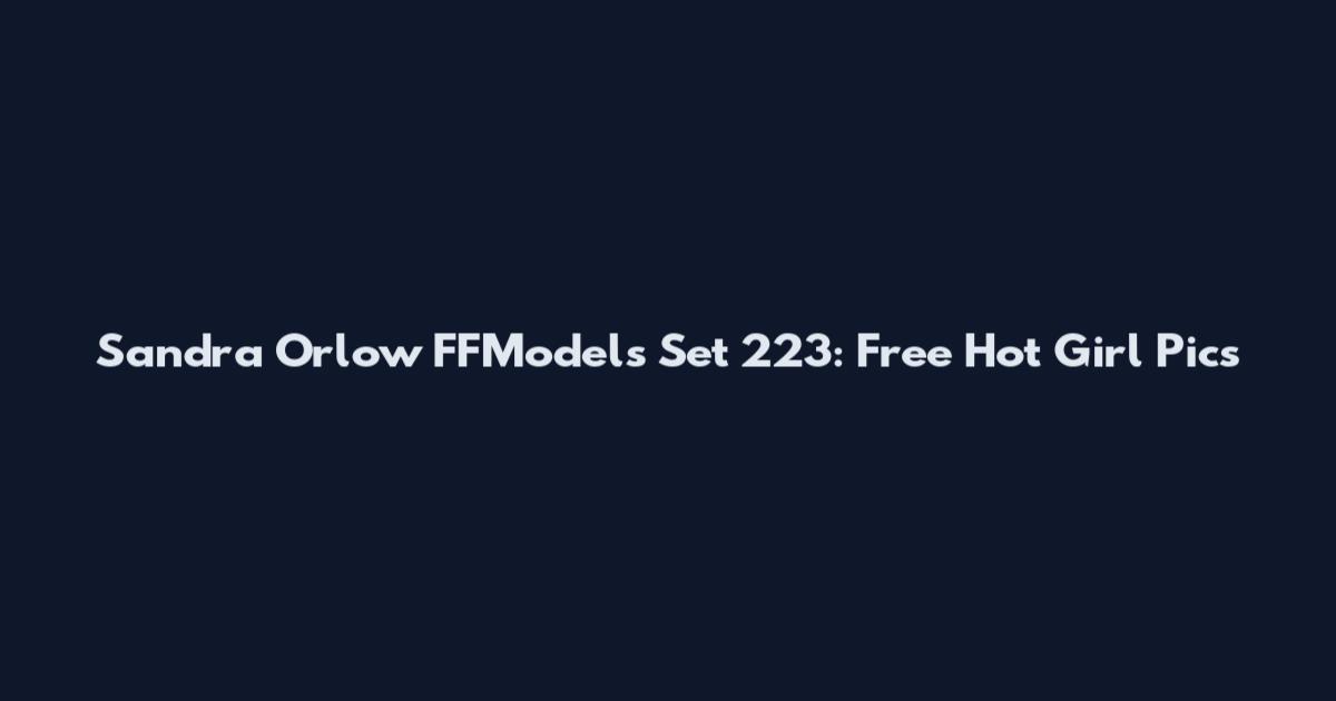 Sandra Orlow FFModels Set 223: Free Hot Girl Pics