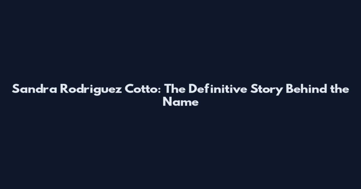 Sandra Rodriguez Cotto: The Definitive Story Behind the Name