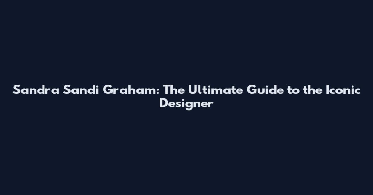 Sandra Sandi Graham: The Ultimate Guide to the Iconic Designer
