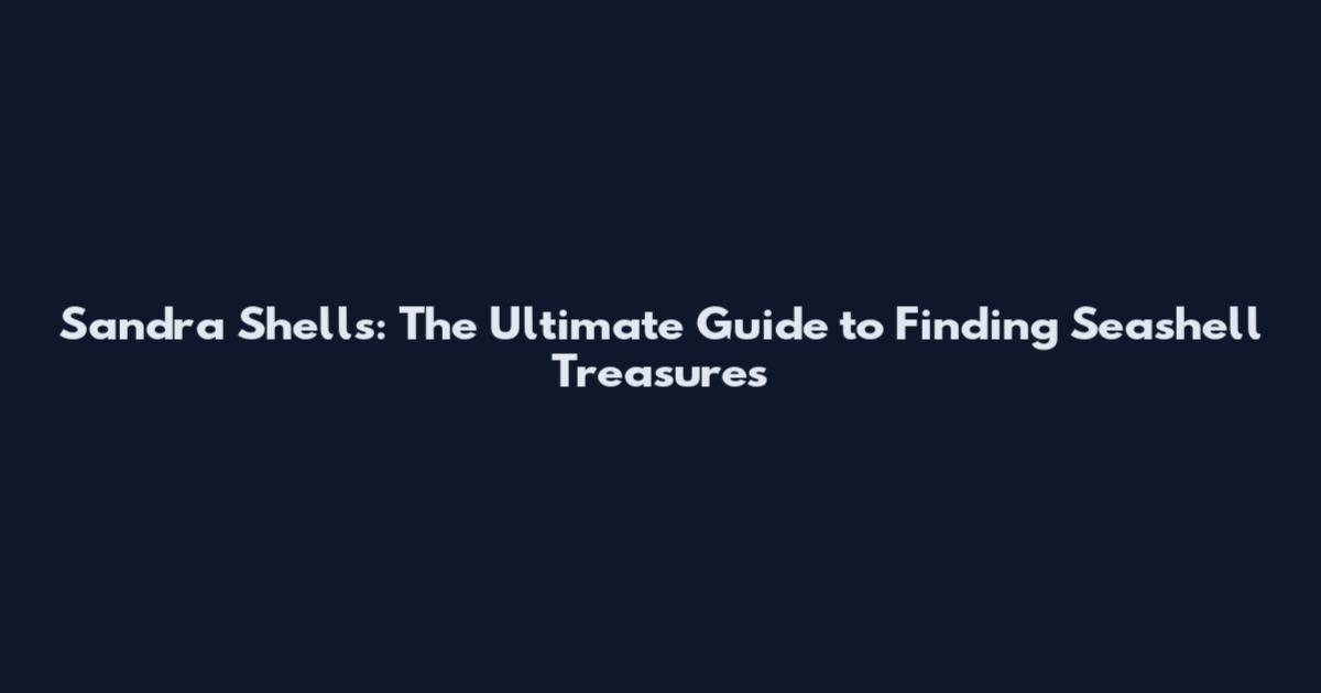 Sandra Shells: The Ultimate Guide to Finding Seashell Treasures