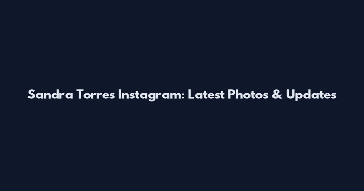 Sandra Torres Instagram: Latest Photos & Updates