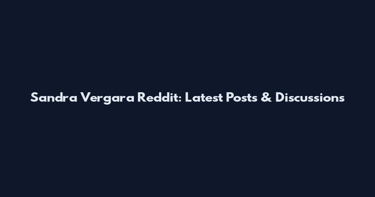 Sandra Vergara Reddit: Latest Posts & Discussions