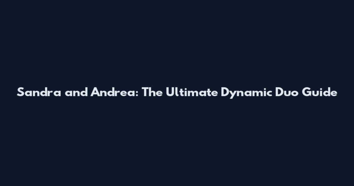 Sandra and Andrea: The Ultimate Dynamic Duo Guide