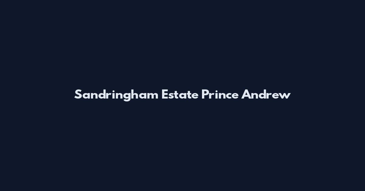 Sandringham Estate Prince Andrew