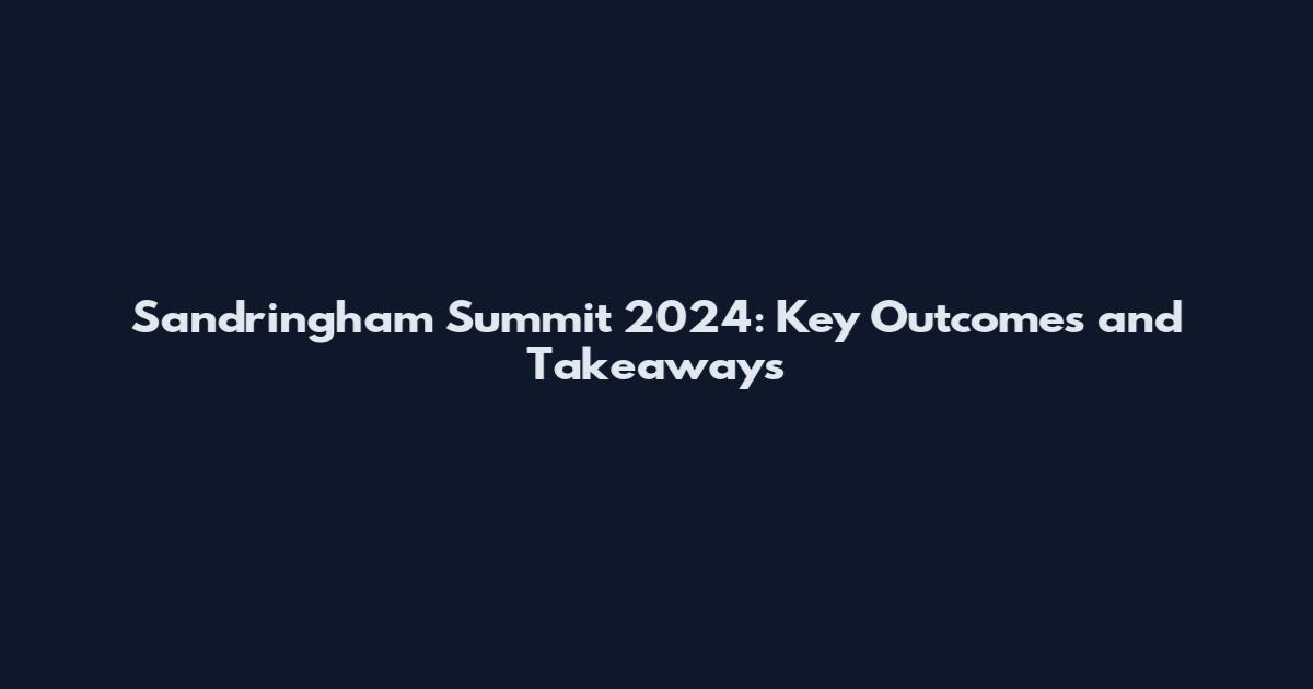 Sandringham Summit 2024: Key Outcomes and Takeaways