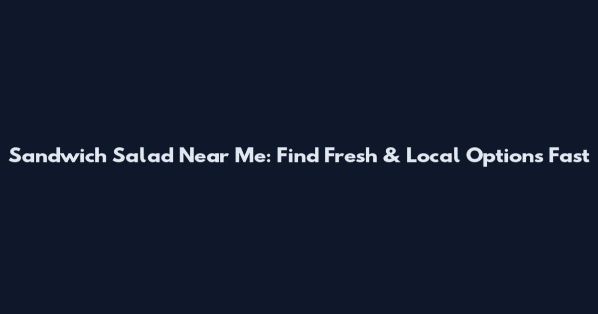 Sandwich Salad Near Me: Find Fresh & Local Options Fast