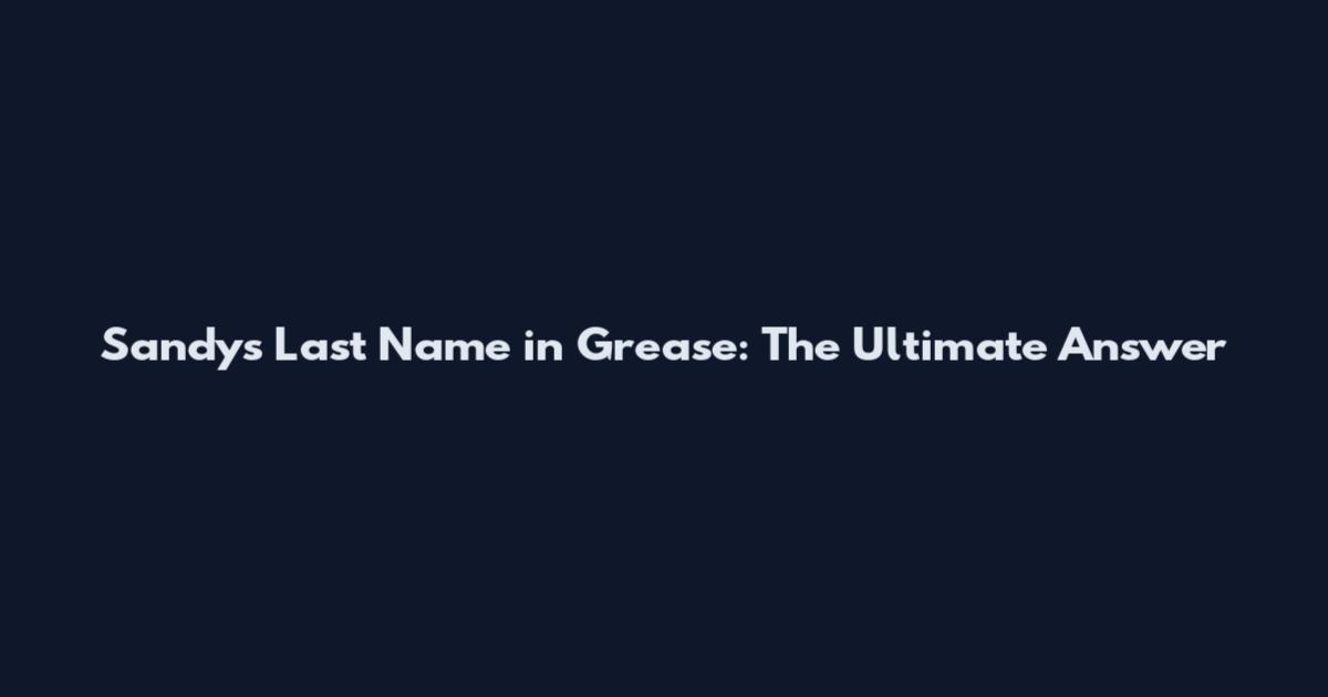 Sandy's Last Name in Grease: The Ultimate Answer