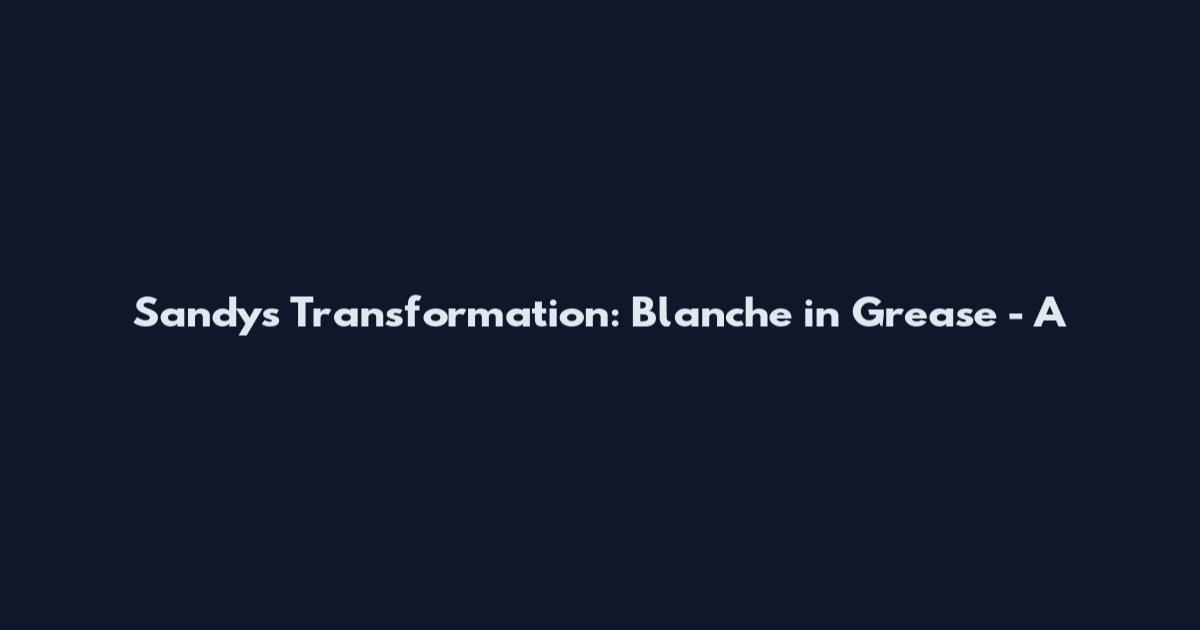 Sandy's Transformation: Blanche in Grease - A