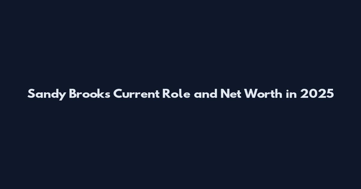 Sandy Brooks Current Role and Net Worth in 2025