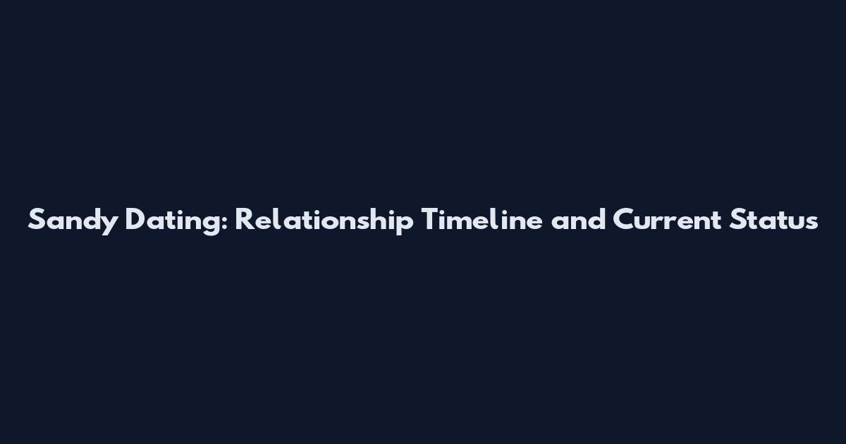 Sandy Dating: Relationship Timeline and Current Status