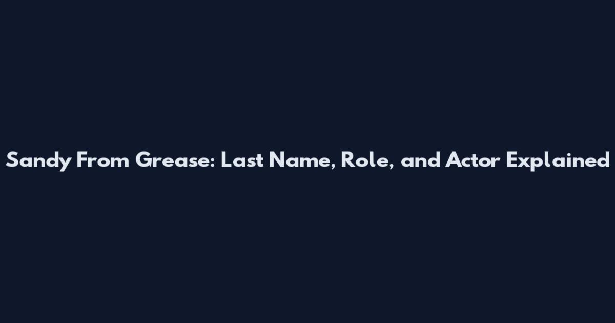 Sandy From Grease: Last Name, Role, and Actor Explained