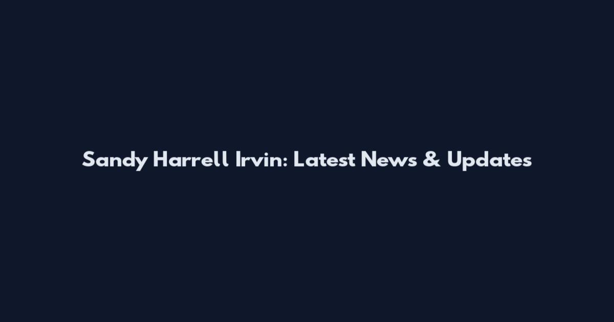 Sandy Harrell Irvin: Latest News & Updates