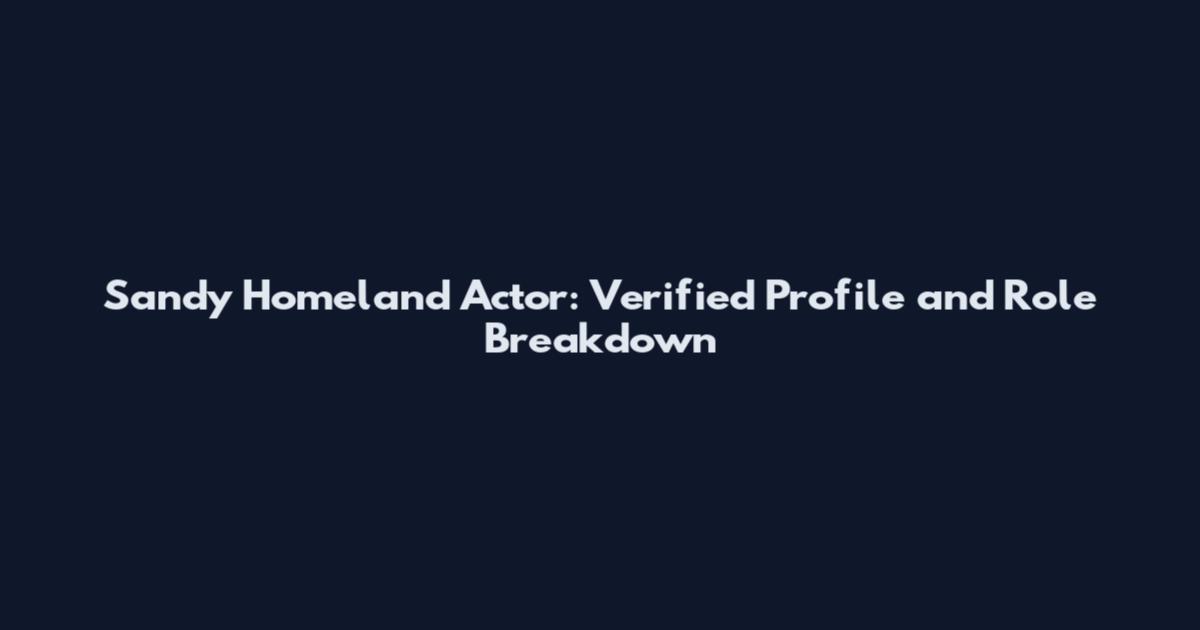 Sandy Homeland Actor: Verified Profile and Role Breakdown