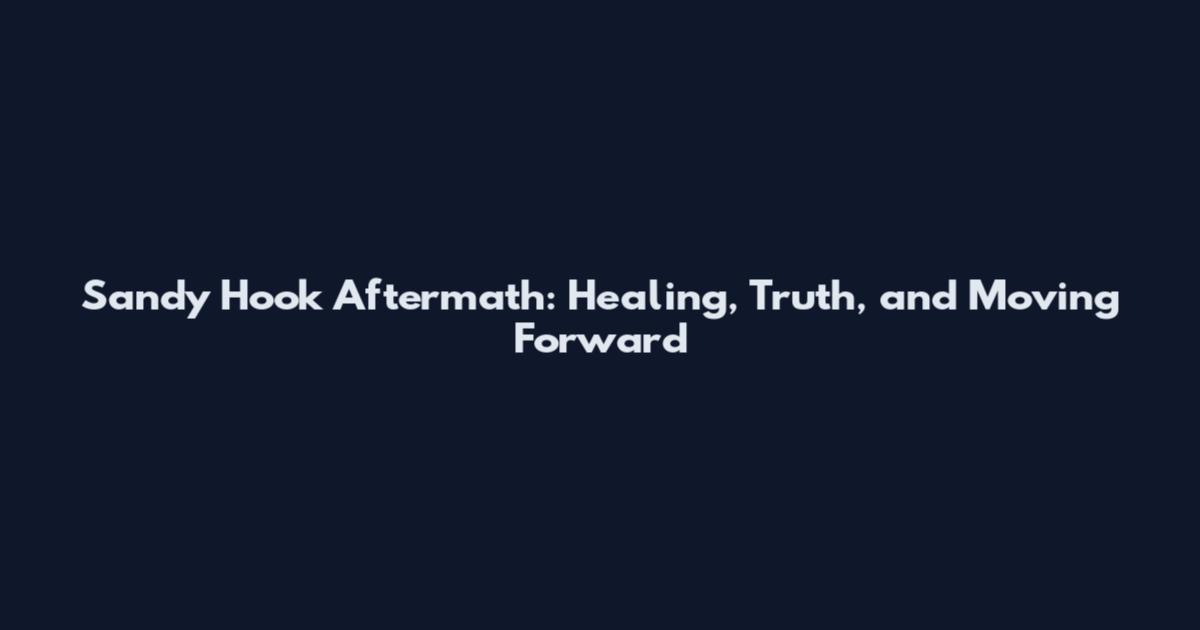 Sandy Hook Aftermath: Healing, Truth, and Moving Forward